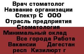 Врач-стоматолог › Название организации ­ Спектр-С, ООО › Отрасль предприятия ­ Стоматология › Минимальный оклад ­ 50 000 - Все города Работа » Вакансии   . Дагестан респ.,Кизилюрт г.